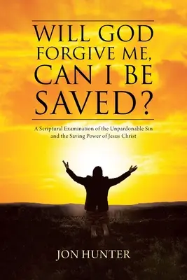 ¿Me perdonará Dios? ¿Puedo salvarme? Un examen bíblico del pecado imperdonable y del poder salvador de Jesucristo - Will God Forgive Me, Can I Be Saved?: A Scriptural Examination of the Unpardonable Sin and the Saving Power of Jesus Christ