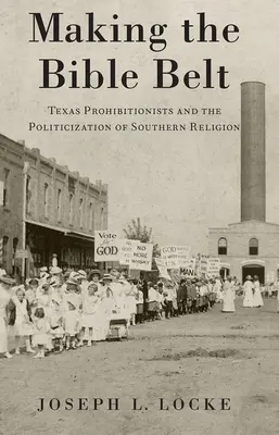 Making the Bible Belt: Los prohibicionistas de Texas y la politización de la religión sureña - Making the Bible Belt: Texas Prohibitionists and the Politicization of Southern Religion