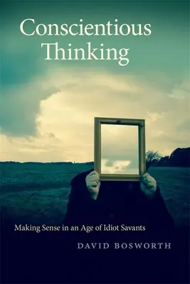 Pensamiento concienzudo: El sentido común en la era de los sabios idiotas - Conscientious Thinking: Making Sense in an Age of Idiot Savants