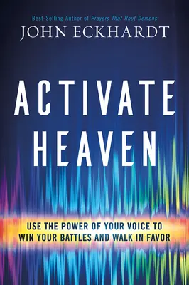 Activa el Cielo: Usa el Poder de tu Voz para Ganar tus Batallas y Caminar con Favor - Activate Heaven: Use the Power of Your Voice to Win Your Battles and Walk in Favor