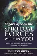 Edgar Cayce sobre las Fuerzas Espirituales Dentro de Ti: Desbloquea Tu Alma Con: Sueños, Intuición, Kundalini y Meditación - Edgar Cayce on the Spiritual Forces Within You: Unlock Your Soul With: Dreams, Intuition, Kundalini, and Meditation