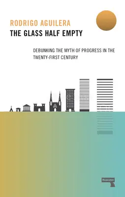 El vaso medio vacío: Desmontando el mito del progreso en el siglo XXI - The Glass Half-Empty: Debunking the Myth of Progress in the Twenty-First Century