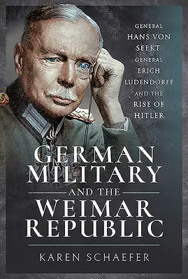 Los militares alemanes y la República de Weimar: El general Hans Von Seekt, el general Erich Ludendorff y el ascenso de Hitler - German Military and the Weimar Republic: General Hans Von Seekt, General Erich Ludendorff and the Rise of Hitler