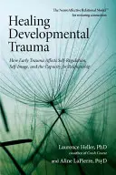 La curación del trauma del desarrollo: cómo afecta el trauma temprano a la autorregulación, la autoimagen y la capacidad de relación - Healing Developmental Trauma: How Early Trauma Affects Self-Regulation, Self-Image, and the Capacity for Relationship