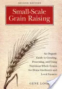 Cultivo de cereales a pequeña escala: Una guía orgánica para cultivar, procesar y utilizar granos integrales nutritivos para jardineros domésticos y agricultores locales, 2ª E - Small-Scale Grain Raising: An Organic Guide to Growing, Processing, and Using Nutritious Whole Grains for Home Gardeners and Local Farmers, 2nd E