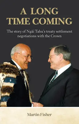 A Long Time Coming: The Story of Ngai Tahu's Treaty Settlement Negotiations with the Crown (La historia de las negociaciones del tratado de Ngai Tahu con la Corona) - A Long Time Coming: The Story of Ngai Tahu's Treaty Settlement Negotiations with the Crown