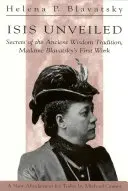 Isis al descubierto: Secretos de la Antigua Tradición de la Sabiduría, Primera Obra de Madame Blavatsky - Isis Unveiled: Secrets of the Ancient Wisdom Tradition, Madame Blavatsky's First Work