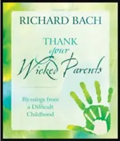 Da las Gracias a Tus Malvados Padres: Bendiciones de una infancia difícil - Thank Your Wicked Parents: Blessings from a Difficult Childhood