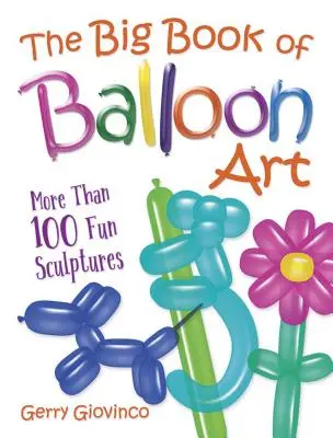 El gran libro del arte con globos: Más de 100 divertidas esculturas - The Big Book of Balloon Art: More Than 100 Fun Sculptures