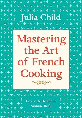 Dominio del arte de la cocina francesa, Volumen 1: Libro de cocina - Mastering the Art of French Cooking, Volume 1: A Cookbook