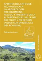 Aportes del enfoque tecnológico a la arqueología precolombina - Pasado y presente de la alfarería en el valle del río Cuyes y su región - Aportes del enfoque tecnologico a la arqueologia precolombina - Pasado y presente de la alfareria en el valle del rio Cuyes y su region