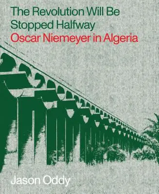 La revolución se detendrá a mitad de camino: Oscar Niemeyer en Argelia - The Revolution Will Be Stopped Halfway: Oscar Niemeyer in Algeria