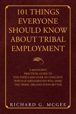 101 cosas que todo el mundo debería saber sobre el empleo tribal: Guía práctica para directivos sobre cinco temas y más de 101 conceptos que, si se ponen en práctica, contribuirán a mejorar la calidad de vida de las personas. - 101 Things Everyone Should Know About Tribal Employment: A Manager's Practical Guide to Five Topics and over 101 Concepts Which If Implemented Will Ma