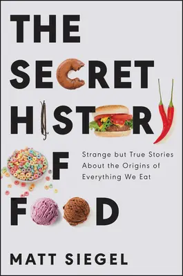 La historia secreta de los alimentos: historias extrañas pero reales sobre el origen de todo lo que comemos - The Secret History of Food: Strange But True Stories about the Origins of Everything We Eat