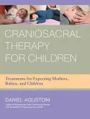 Terapia craneosacral para niños: Tratamientos para embarazadas, bebés y niños - Craniosacral Therapy for Children: Treatments for Expecting Mothers, Babies, and Children