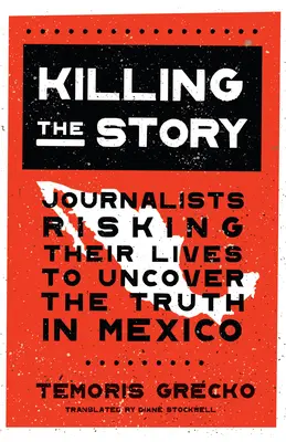 Matar la historia: Periodistas que arriesgan su vida para descubrir la verdad en México - Killing the Story: Journalists Risking Their Lives to Uncover the Truth in Mexico