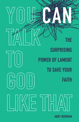 Así puedes hablar con Dios: El sorprendente poder del lamento para salvar tu fe - You Can Talk to God Like That: The Surprising Power of Lament to Save Your Faith