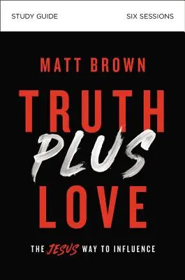 Truth Plus Love Study Guide: El camino de Jesús para influir - Truth Plus Love Study Guide: The Jesus Way to Influence