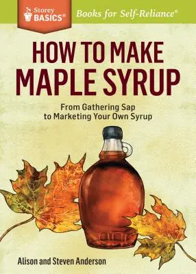 Cómo hacer sirope de arce: De la recolección de SAP a la comercialización de su propio jarabe. un título de Storey Basics(r) - How to Make Maple Syrup: From Gathering SAP to Marketing Your Own Syrup. a Storey Basics(r) Title