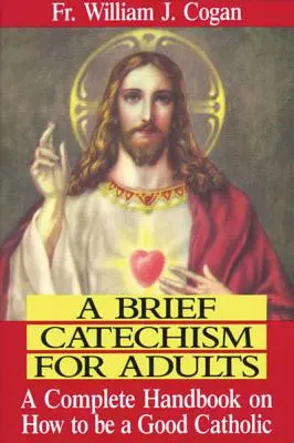 Catecismo breve para adultos: Un manual completo sobre cómo ser un buen católico - A Brief Catechism for Adults: A Complete Handbook on How to Be a Good Catholic