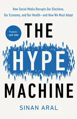 La máquina del bombo: Cómo las redes sociales alteran nuestras elecciones, nuestra economía y nuestra salud, y cómo debemos adaptarnos. - The Hype Machine: How Social Media Disrupts Our Elections, Our Economy, and Our Health--And How We Must Adapt