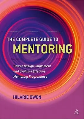 La guía completa de la tutoría: Cómo diseñar, aplicar y evaluar programas eficaces de tutoría - The Complete Guide to Mentoring: How to Design, Implement and Evaluate Effective Mentoring Programmes