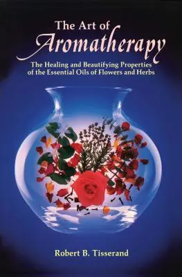 El Arte de la Aromaterapia: Las propiedades curativas y embellecedoras de los aceites esenciales de flores y hierbas - The Art of Aromatherapy: The Healing and Beautifying Properties of the Essential Oils of Flowers and Herbs