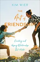 El arte de la amistad: Crear y mantener relaciones que importan - The Art of Friendship: Creating and Keeping Relationships That Matter
