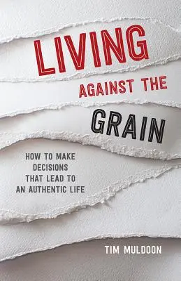 Vivir a contrapelo: Cómo tomar decisiones que lleven a una vida auténtica - Living Against the Grain: How to Make Decisions That Lead to an Authentic Life