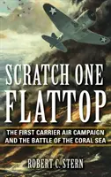 Scratch One Flattop: La primera campaña aérea de portaaviones y la batalla del Mar del Coral - Scratch One Flattop: The First Carrier Air Campaign and the Battle of the Coral Sea