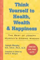 Piense en su salud, riqueza y felicidad: Lo Mejor de la Sabiduría Cósmica del Dr. Joseph Murphy - Think Yourself to Health, Wealth & Happiness: The Best of Dr. Joseph Murphy's Cosmic Wisdom