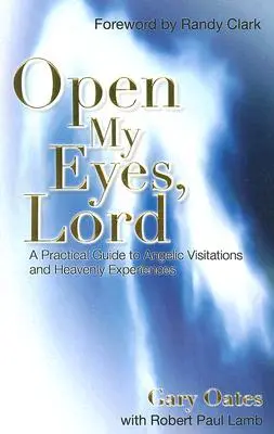 Abre mis ojos, Señor: Guía práctica de las visitas angélicas y las experiencias celestiales - Open My Eyes, Lord: A Practical Guide to Angelic Visitations and Heavenly Experiences