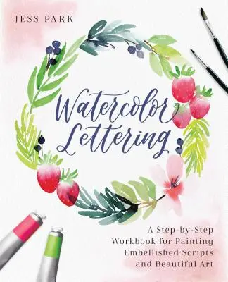 Letras en acuarela: Un libro de trabajo paso a paso para pintar guiones embellecidos y bellas obras de arte - Watercolor Lettering: A Step-By-Step Workbook for Painting Embellished Scripts and Beautiful Art