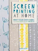 Serigrafía en casa: Imprima su propia tela para hacer proyectos de costura sencillos - Screen Printing at Home: Print Your Own Fabric to Make Simple Sewn Projects