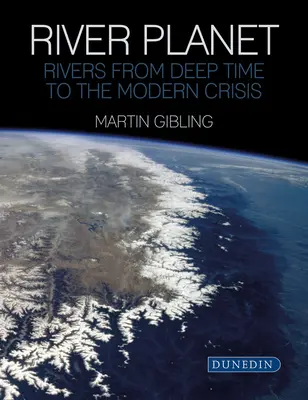 Planeta Río: Los ríos desde la profundidad del tiempo hasta la crisis moderna - River Planet: Rivers from Deep Time to the Modern Crisis