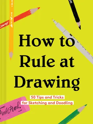 Cómo dominar el dibujo: 50 consejos y trucos para dibujar y garabatear (Libro de dibujo para principiantes, Aprende a dibujar y a hacer bocetos) - How to Rule at Drawing: 50 Tips and Tricks for Sketching and Doodling (Sketching for Beginners Book, Learn How to Draw and Sketch)