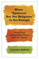 Cuando espiritual pero no religioso no es suficiente: Ver a Dios en lugares sorprendentes, incluso en la Iglesia - When Spiritual But Not Religious Is Not Enough: Seeing God in Surprising Places, Even the Church