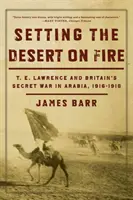 Setting the Desert on Fire: T.E. Lawrence and Britain's Secret War in Arabia, 1916-1918 (Incendiando el desierto: T.E. Lawrence y la guerra secreta británica en Arabia, 1916-1918) - Setting the Desert on Fire: T.E. Lawrence and Britain's Secret War in Arabia, 1916-1918