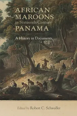 Cimarrones africanos en el Panamá del siglo XVI: Una historia en documentos - African Maroons in Sixteenth-Century Panama: A History in Documents