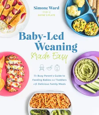 Baby-Led Weaning Made Easy: La guía de los padres ocupados para alimentar a bebés y niños pequeños con deliciosas comidas familiares - Baby-Led Weaning Made Easy: The Busy Parent's Guide to Feeding Babies and Toddlers with Delicious Family Meals