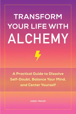 Transforma tu vida con la alquimia: una guía práctica para disolver las dudas sobre ti mismo, equilibrar tu mente y centrarte. - Transform Your Life with Alchemy: A Practical Guide to Dissolve Self-Doubt, Balance Your Mind, and Center Yourself