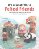 It's a Small World Amigos de fieltro: Simpáticas y adorables figuras de fieltro de aguja de todo el mundo - It's a Small World Felted Friends: Cute and Cuddly Needle Felted Figures from Around the World