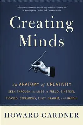 Creando mentes: Una anatomía de la creatividad vista a través de las vidas de Freud, Einstein, Picasso, Stravinsky, Eliot, Graham y Ghandi - Creating Minds: An Anatomy of Creativity Seen Through the Lives of Freud, Einstein, Picasso, Stravinsky, Eliot, Graham, and Ghandi