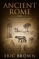 La antigua Roma: Una visión concisa de la historia y la mitología romanas, incluyendo el auge y la caída del Imperio Romano. - Ancient Rome: A Concise Overview of the Roman History and Mythology Including the Rise and Fall of the Roman Empire