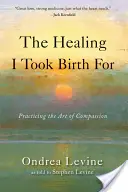 La curación por la que nací: Practicar el arte de la compasión - The Healing I Took Birth for: Practicing the Art of Compassion