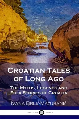 Cuentos croatas de antaño: Mitos, leyendas y cuentos populares de Croacia - Croatian Tales of Long Ago: The Myths, Legends and Folk Stories of Croatia