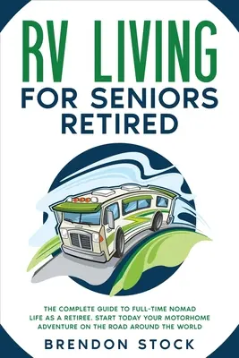 RV Living for Seniors Retired: La Guía Completa de la Vida Nómada a Tiempo Completo como Jubilado. Comience hoy mismo su aventura en autocaravana por las carreteras de todo el mundo. - RV Living for Seniors Retired: The Complete Guide to Full-Time Nomad Life as a Retiree. Start Today Your Motorhome Adventure on the Road Around the W