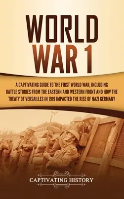 La Primera Guerra Mundial: Una guía cautivadora de la Primera Guerra Mundial, que incluye historias de batallas en los frentes oriental y occidental y de cómo el Tr - World War 1: A Captivating Guide to the First World War, Including Battle Stories from the Eastern and Western Front and How the Tr