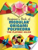 Libro de Origami Modular Poliedros para Principiantes: Los Sólidos Platónicos - Beginner's Book of Modular Origami Polyhedra: The Platonic Solids