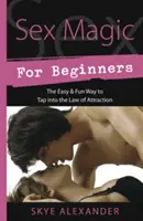 Magia sexual para principiantes: La manera fácil y divertida de aprovechar la ley de la atracción - Sex Magic for Beginners: The Easy & Fun Way to Tap Into the Law of Attraction